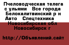 Пчеловодческая телега с ульями - Все города, Белокалитвинский р-н Авто » Спецтехника   . Новосибирская обл.,Новосибирск г.